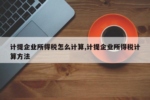 计提企业所得税怎么计算,计提企业所得税计算方法