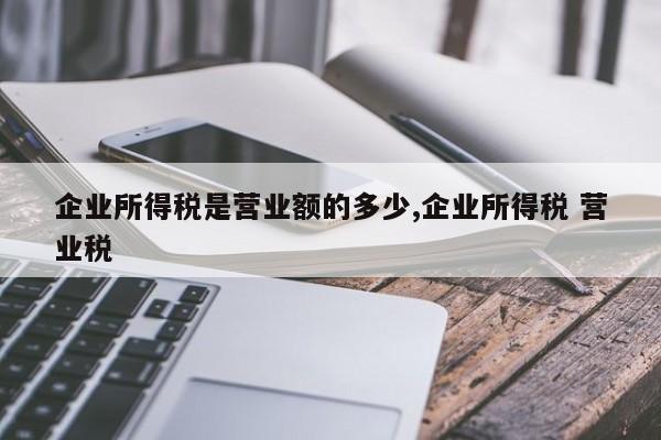 企业所得税是营业额的多少,企业所得税 营业税