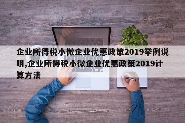 企业所得税小微企业优惠政策2019举例说明,企业所得税小微企业优惠政策2019计算方法