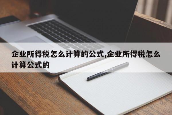 企业所得税怎么计算的公式,企业所得税怎么计算公式的