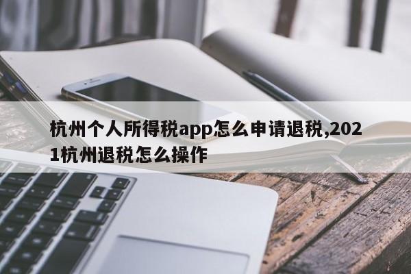 杭州个人所得税app怎么申请退税,2021杭州退税怎么操作