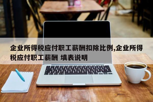 企业所得税应付职工薪酬扣除比例,企业所得税应付职工薪酬 填表说明