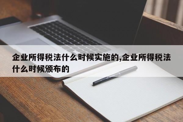 企业所得税法什么时候实施的,企业所得税法什么时候颁布的