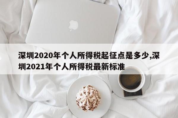 深圳2020年个人所得税起征点是多少,深圳2021年个人所得税最新标准