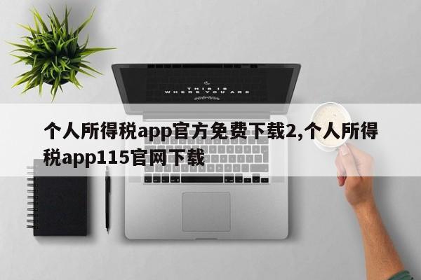 个人所得税app官方免费下载2,个人所得税app115官网下载