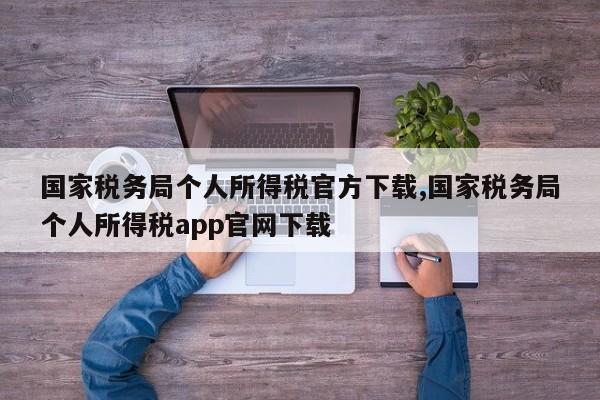 国家税务局个人所得税官方下载,国家税务局个人所得税app官网下载