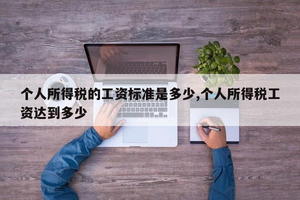 个人所得税的工资标准是多少,个人所得税工资达到多少