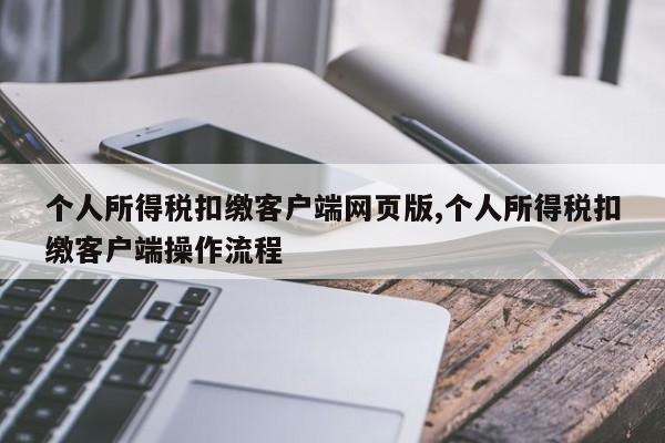 个人所得税扣缴客户端网页版,个人所得税扣缴客户端操作流程