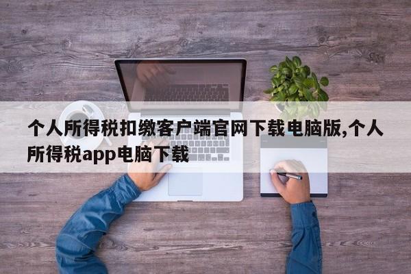 个人所得税扣缴客户端官网下载电脑版,个人所得税app电脑下载