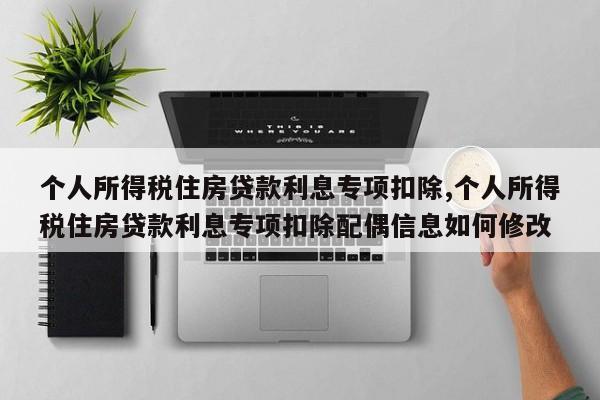 个人所得税住房贷款利息专项扣除,个人所得税住房贷款利息专项扣除配偶信息如何修改