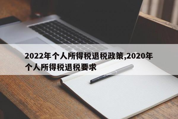 2022年个人所得税退税政策,2020年个人所得税退税要求