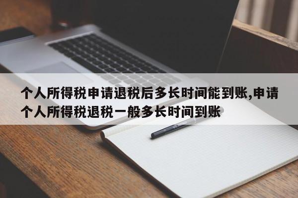 个人所得税申请退税后多长时间能到账,申请个人所得税退税一般多长时间到账