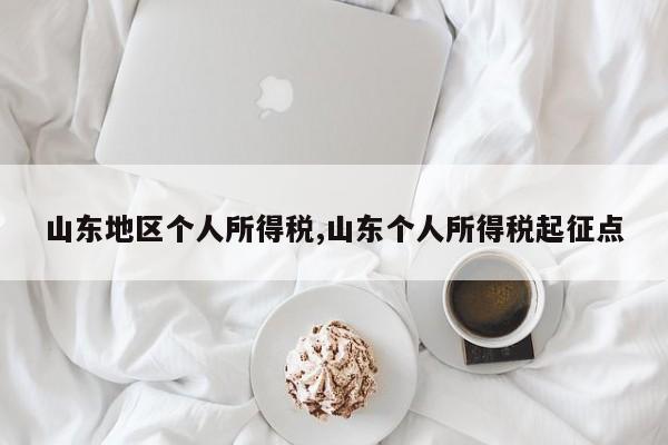 山东地区个人所得税,山东个人所得税起征点
