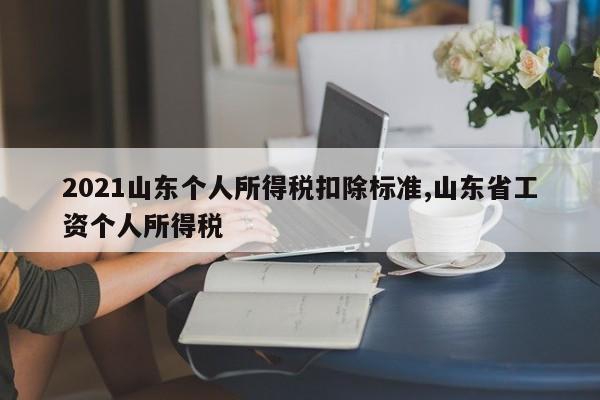 2021山东个人所得税扣除标准,山东省工资个人所得税
