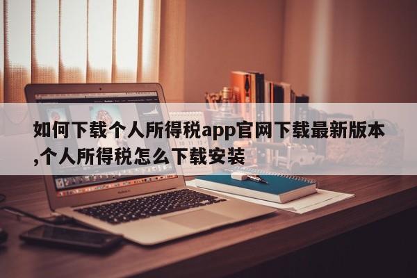 如何下载个人所得税app官网下载最新版本,个人所得税怎么下载安装