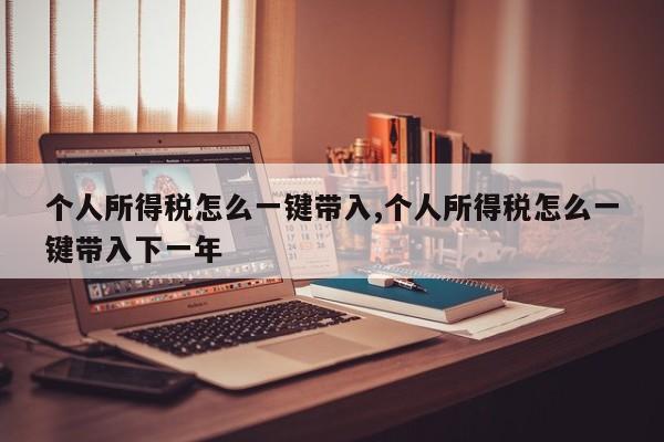 个人所得税怎么一键带入,个人所得税怎么一键带入下一年