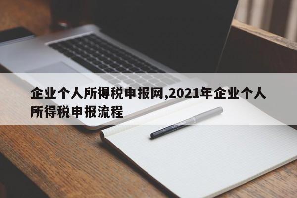 企业个人所得税申报网,2021年企业个人所得税申报流程