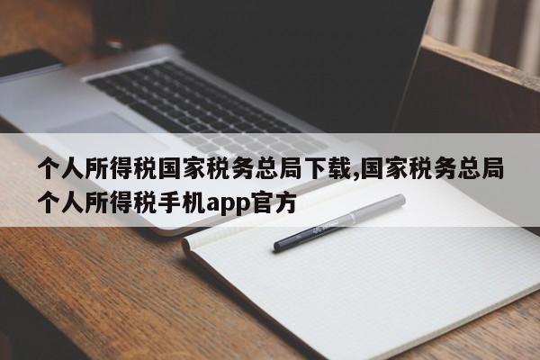 个人所得税国家税务总局下载,国家税务总局个人所得税手机app官方