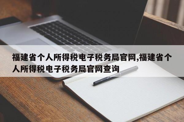 福建省个人所得税电子税务局官网,福建省个人所得税电子税务局官网查询