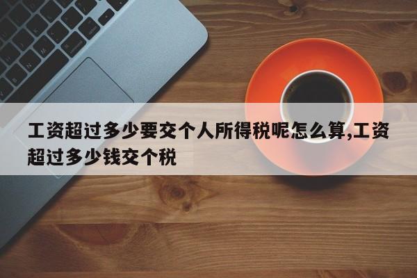 工资超过多少要交个人所得税呢怎么算,工资超过多少钱交个税