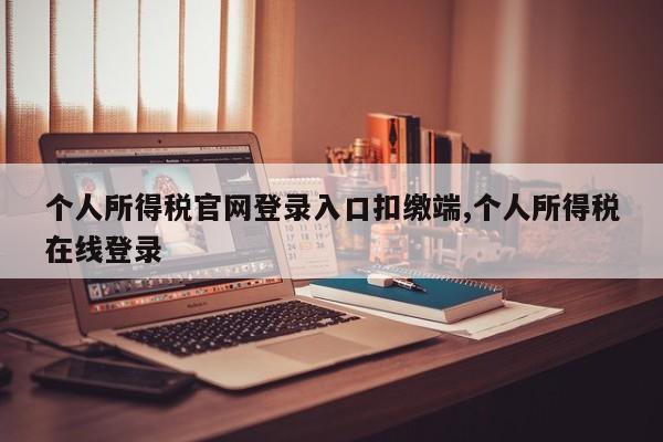 个人所得税官网登录入口扣缴端,个人所得税在线登录