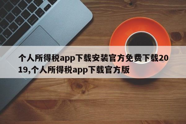 个人所得税app下载安装官方免费下载2019,个人所得税app下载官方版
