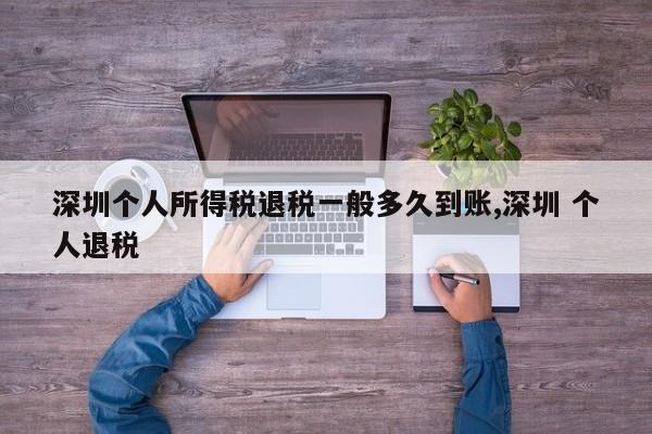 深圳个人所得税退税一般多久到账,深圳 个人退税